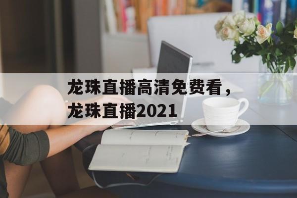 龙珠直播高清免费看，龙珠直播2021