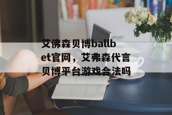 艾佛森贝博ballbet官网，艾弗森代言贝博平台游戏合法吗