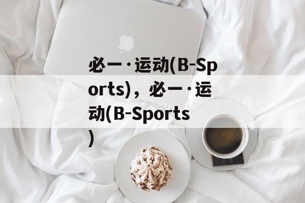 必一·运动(B-Sports)，必一·运动(B-Sports)