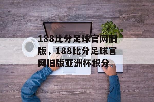 188比分足球官网旧版，188比分足球官网旧版亚洲杯积分