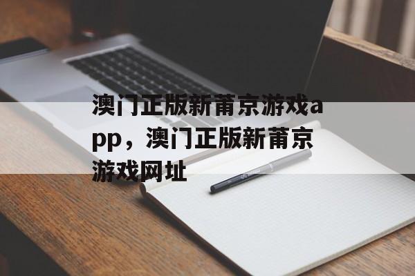 澳门正版新莆京游戏app，澳门正版新莆京游戏网址