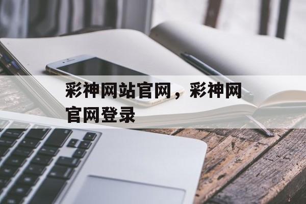 彩神网站官网，彩神网官网登录